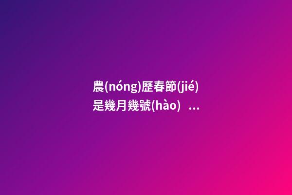 農(nóng)歷春節(jié)是幾月幾號(hào)，中國(guó)春節(jié)還是農(nóng)歷春節(jié)